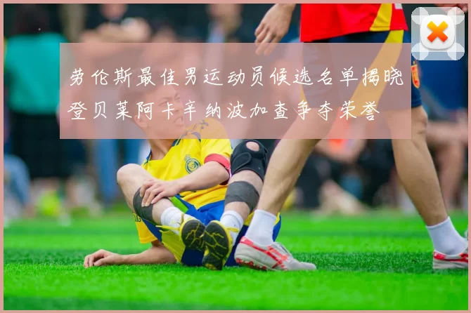 劳伦斯最佳男运动员候选名单揭晓登贝莱阿卡辛纳波加查争夺荣誉