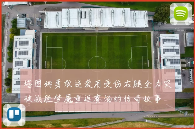 塔图姆勇敢逆袭用受伤右腿全力突破战胜梦魇重返赛场的传奇故事