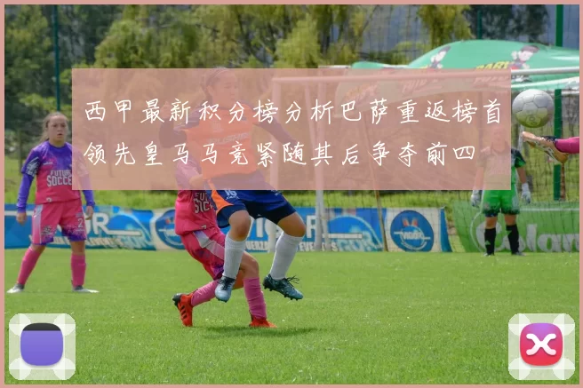 西甲最新积分榜分析巴萨重返榜首领先皇马马竞紧随其后争夺前四