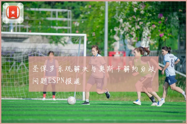 圣保罗乐观解决与奥斯卡解约分歧问题ESPN报道