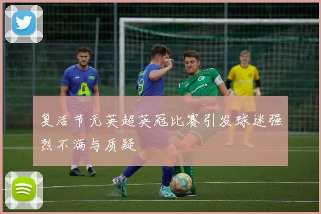 复活节无英超英冠比赛引发球迷强烈不满与质疑