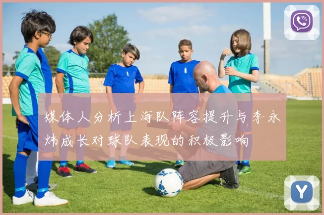 媒体人分析上海队阵容提升与李永炜成长对球队表现的积极影响