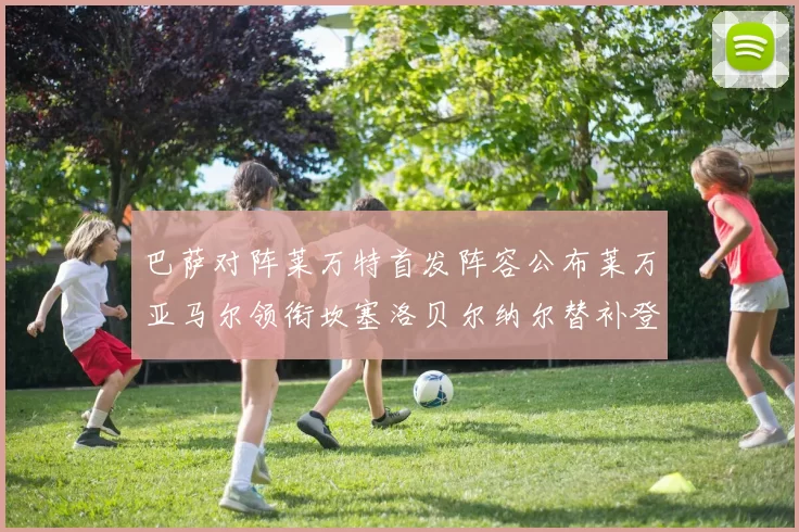 巴萨对阵莱万特首发阵容公布莱万亚马尔领衔坎塞洛贝尔纳尔替补登场
