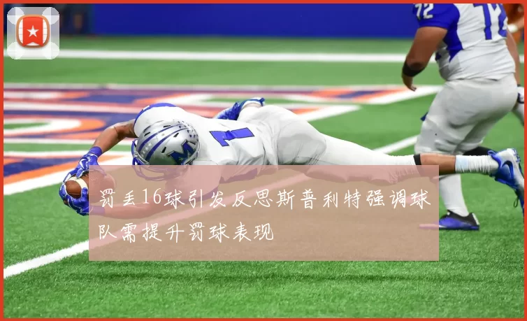 罚丢16球引发反思斯普利特强调球队需提升罚球表现