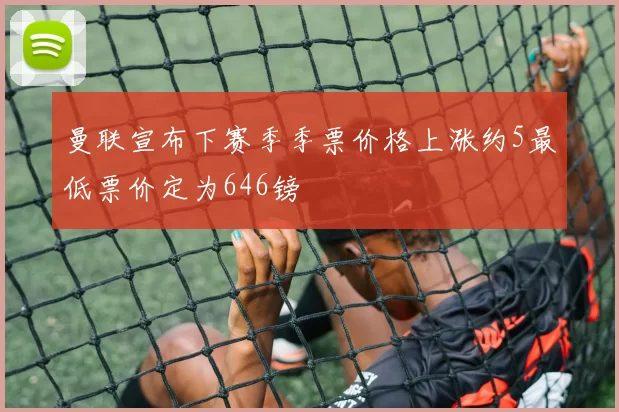 曼联宣布下赛季季票价格上涨约5最低票价定为646镑