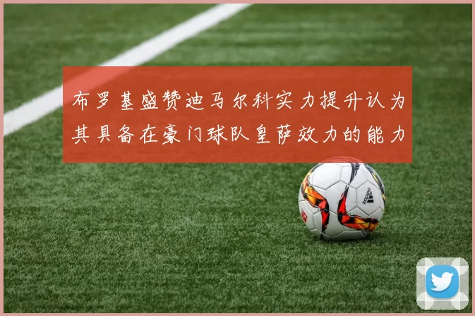 布罗基盛赞迪马尔科实力提升认为其具备在豪门球队皇萨效力的能力