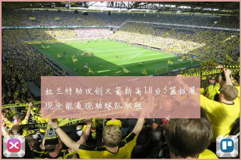 杜兰特助攻创火箭新高18分5篮板展现全能表现助球队取胜
